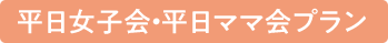 平日女子会・平日ママ会プラン